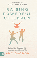 Raising Powerful Children: Training Your Children to Walk in the Supernatural Power of God