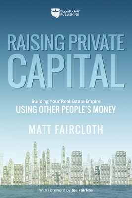 Raising Private Capital: Building Your Real Estate Empire Using Other People's Money - Faircloth, Matt, and Fairless, Joe (Foreword by)
