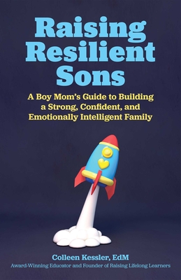 Raising Resilient Sons: A Boy Mom's Guide to Building a Strong, Confident, and Emotionally Intelligent Family - Kessler, Colleen, Ed