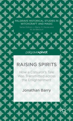 Raising Spirits: How a Conjuror's Tale Was Transmitted across the Enlightenment - Barry, J.