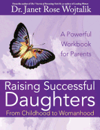 Raising Successful Daughters From Childhood to Womanhood: A Workbook For Parents