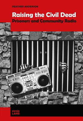 Raising the Civil Dead: Prisoners and Community Radio - Anderson, Heather