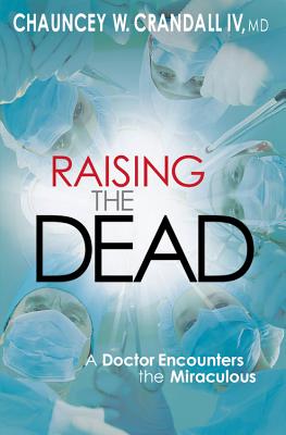 Raising the Dead: A Doctor Encounters the Miraculous - Crandall, Chauncey, Dr.
