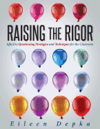 Raising the Rigor: Effective Questioning Strategies and Techniques for the Classroom (Teach Students to Write and Ask Their Own Meaningful Questions)