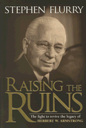 Raising the Ruins: The Fight to Revive the Legacy of Herbert W. Armstrong - Flurry, Stephen