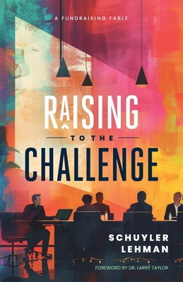 Raising to the Challenge: A Nonprofit Leadership Fable: Transforming Culture and Finding the Path to Financial Health - Lehman, Schuyler