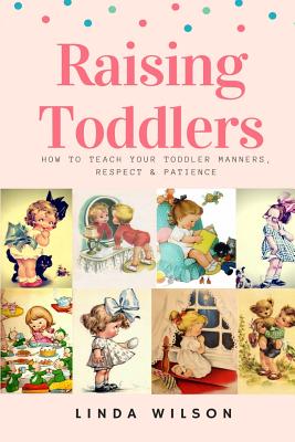 Raising Toddlers: How to Teach Your Toddler Manners, Respect & Patience - Wilson, Linda