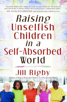 Raising Unselfish Children in a Self-Absorbed World - Rigby, Jill