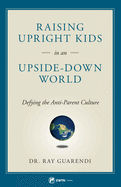 Raising Upright Kids: In an Upside-Down World