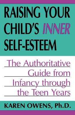 Raising Your Child's Inner Self-Esteem: The Authoritative Guide from Infancy Through the Teen Years - Owens, Karen