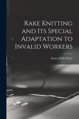 Rake Knitting and its Special Adaptation to Invalid Workers - Tracy, Susan Edith 1864- (Creator)