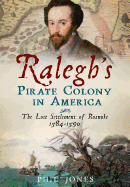 Ralegh's Pirate Colony in America: The Lost Settlement of Roanoke 1584-1590