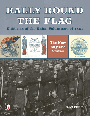 Rally Round the Flag--Uniforms of the Union Volunteers of 1861: The New England States - Field, Ron