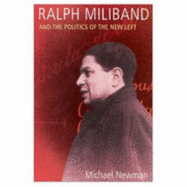 Ralph Miliband and the Politics of the New Left - Newman, Michael, and Benn, Tony (Foreword by)