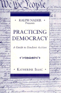 Ralph Nader Presents: Practicing Democracy: A Guide to Student Action - Isaac, Catherine, and Isaac, Katherine