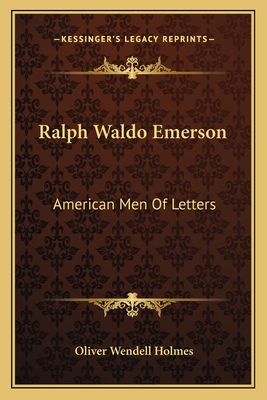 Ralph Waldo Emerson: American Men Of Letters - Holmes, Oliver Wendell