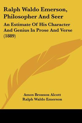 Ralph Waldo Emerson, Philosopher And Seer: An Estimate Of His Character And Genius In Prose And Verse (1889) - Alcott, Amos Bronson, and Emerson, Ralph Waldo