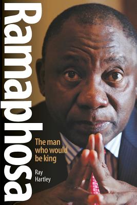 Ramaphosa: The man who would be king - Hartley, Ray
