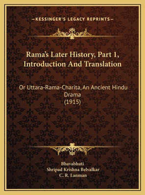 Rama's Later History, Part 1, Introduction and Translation: Or Uttara-Rama-Charita, an Ancient Hindu Drama (1915) - Bhavabhuti, and Belvalkar, Shripad Krishna, and Lanman, C R