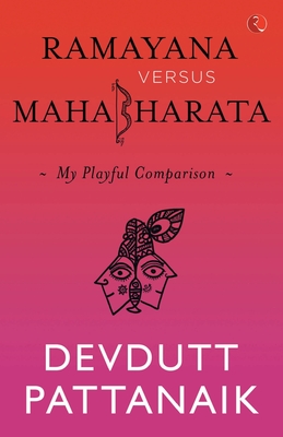 Ramayana Versus Mahabharata: My Playful Comparison - Pattanaik, Devdutt