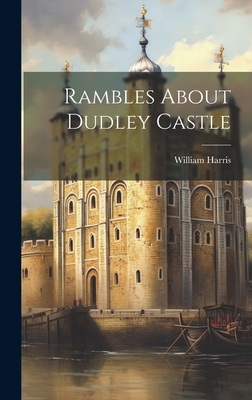 Rambles About Dudley Castle - Harris, William