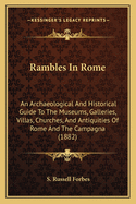 Rambles In Rome: An Archaeological And Historical Guide To The Museums, Galleries, Villas, Churches, And Antiquities Of Rome And The Campagna (1882)