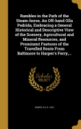 Rambles in the Path of the Steam-horse. An Off-hand Olla Podrida, Embracing a General Historical and Descriptive View of the Scenery, Agricultural and Mineral Resources, and Prominent Features of the Travelled Route From Baltimore to Harper's Ferry, ...