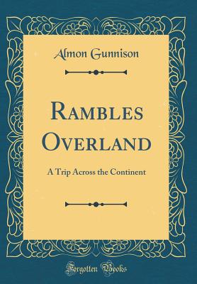 Rambles Overland: A Trip Across the Continent (Classic Reprint) - Gunnison, Almon