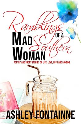 Ramblings of a Mad Southern Woman: A Collection of Short Stories and Poetry on Life, Love, Loss and Longing - Fontainne, Ashley