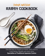 Ramen Cookbook: Easy Recipes to Prepare at Home. Learn how to Cook Ramen Noodle and many other Specialties of Traditional Japanese Cuisine