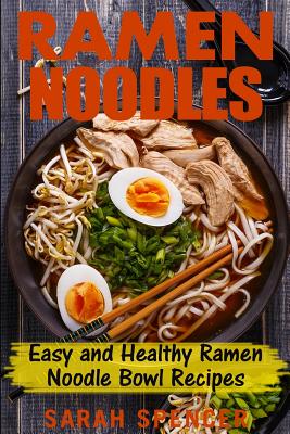 Ramen Noodles: Easy and Healthy Ramen Noodle Bowl Recipes - Spencer, Sarah
