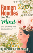 Ramen Noodles for the Mind: Quick Yet Satisfying Very Short Stories For Those of Us Who Are Short on Time and Attention Spans.