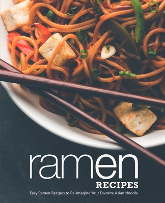 Ramen Recipes: Easy Ramen Recipes to Re-Imagine Your Favorite Asian Noodle (2nd Edition) - Press, Booksumo