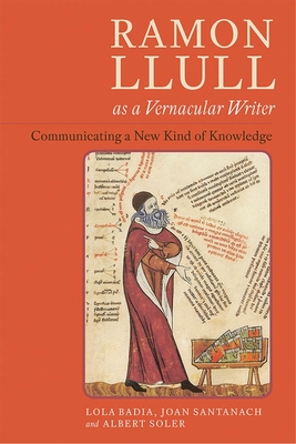 Ramon Llull as a Vernacular Writer: Communicating a New Kind of Knowledge - Badia, Lola, and Santanach, Joan, and Soler, Albert