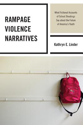 Rampage Violence Narratives: What Fictional Accounts of School Shootings Say about the Future of America's Youth - Linder, Kathryn E.