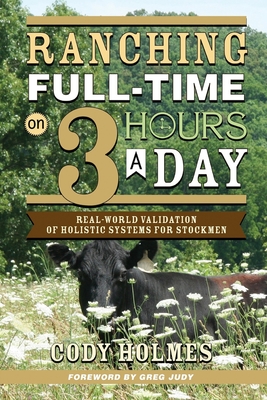 Ranching Full-Time on Three Hours a Day: Real-World Validation of Holistic Systems for Stockmen - Holmes, Cody