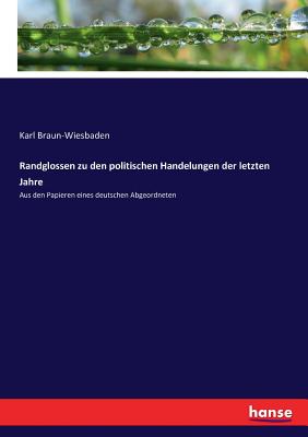 Randglossen zu den politischen Handelungen der letzten Jahre: Aus den Papieren eines deutschen Abgeordneten - Braun-Wiesbaden, Karl (Editor)