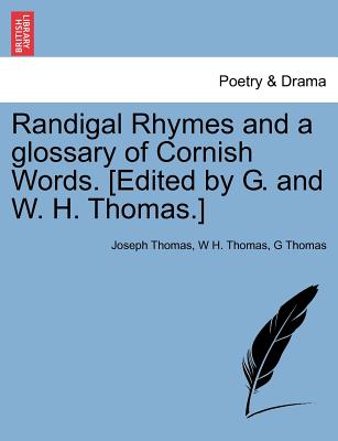 Randigal Rhymes and a Glossary of Cornish Words. [Edited by G. and W. H. Thomas.] - Thomas, Joseph, and Thomas, W H, and Thomas, G