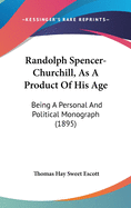 Randolph Spencer-Churchill, as a Product of His Age: Being a Personal and Political Monograph (1895)