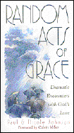 Random Acts of Grace: Dramatic Encounters with God's Love - Johnson, Paul, and Johnson, Nicole, and Yancey, Philip (Foreword by)