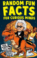 Random Fun Facts for Curious Minds: 1234 Super Interesting and Mind-Blowing Facts for Smart Kids About History, Science, Space, and Everything in Between