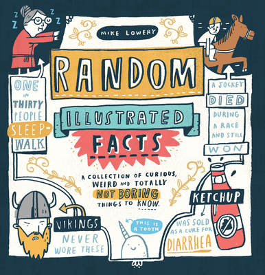Random Illustrated Facts: A Collection of Curious, Weird, and Totally Not Boring Things to Know - Lowery, Mike