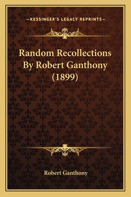 Random Recollections by Robert Ganthony (1899) - Ganthony, Robert