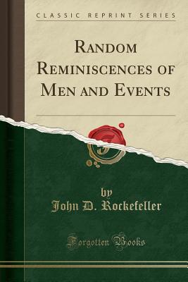 Random Reminiscences of Men and Events (Classic Reprint) - Rockefeller, John D, Senator