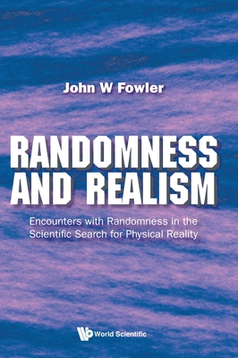 Randomness and Realism: Encounters with Randomness in the Scientific Search for Physical Reality - Fowler, John W