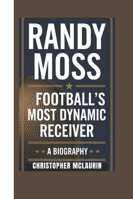 Randy Moss: Football's Most Dynamic Receiver - A Biography - McLaurin, Christopher