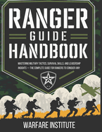 Ranger Guide Handbook: Mastering Military Tactics, Survival Skills, and Leadership Insights - The Complete Guide for Rangers to Conquer Any Challenge.