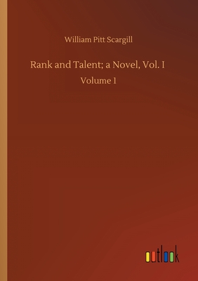 Rank and Talent; a Novel, Vol. I: Volume 1 - Scargill, William Pitt