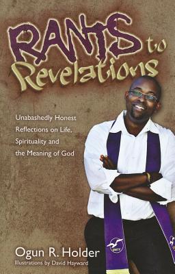 Rants to Revelations: Unabashedly Honest Reflections on Life, Spirituality, and the Meaning of God - Holder, Ogun