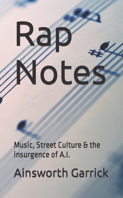 Rap Notes: Music, Street Culture & the insurgence of A.I. - Garrick, Ainsworth Anthony
